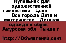 Купальник для художественной гимнастики › Цена ­ 20 000 - Все города Дети и материнство » Детская одежда и обувь   . Амурская обл.,Тында г.